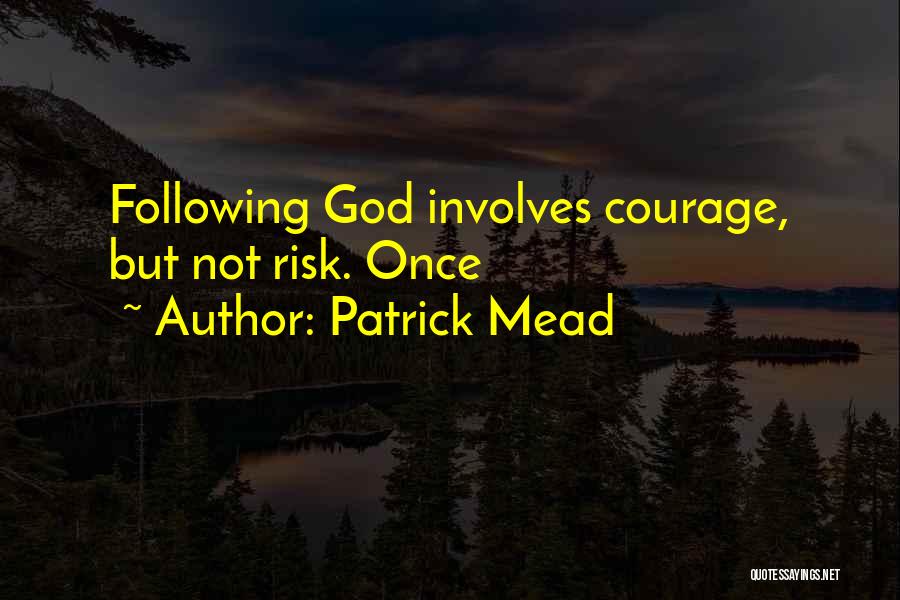 Patrick Mead Quotes: Following God Involves Courage, But Not Risk. Once