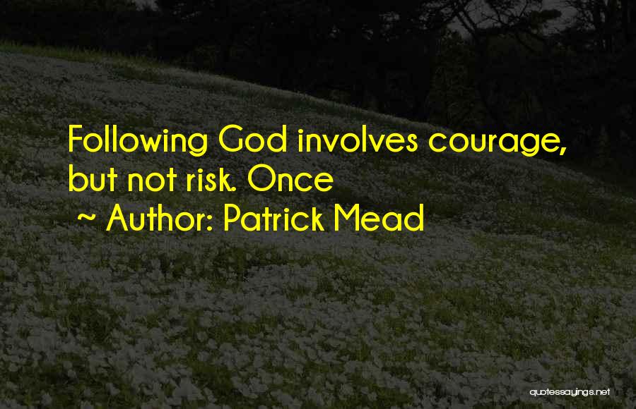 Patrick Mead Quotes: Following God Involves Courage, But Not Risk. Once
