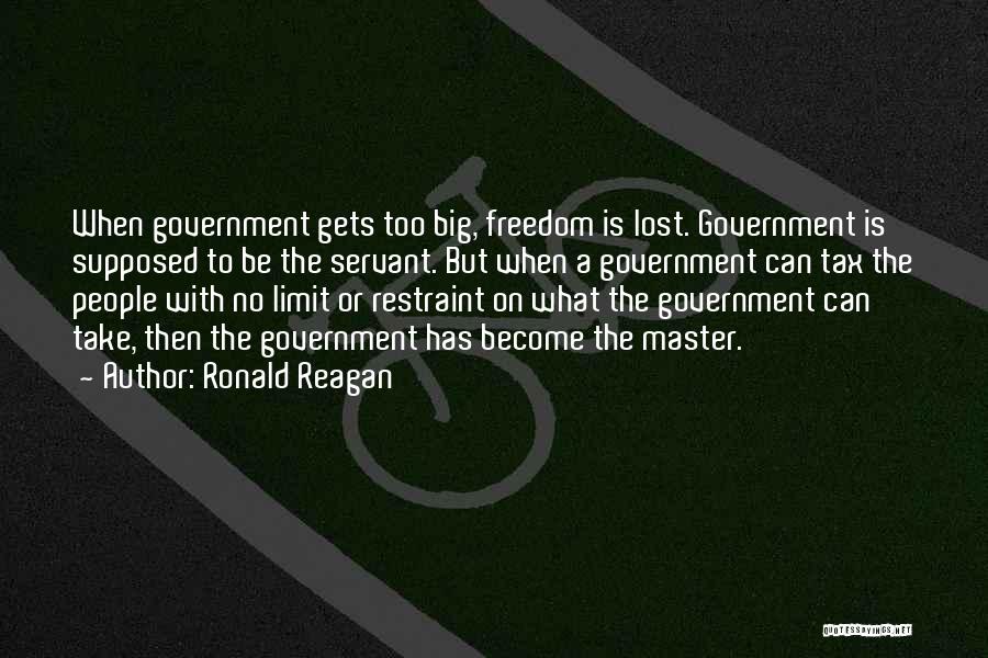 Ronald Reagan Quotes: When Government Gets Too Big, Freedom Is Lost. Government Is Supposed To Be The Servant. But When A Government Can