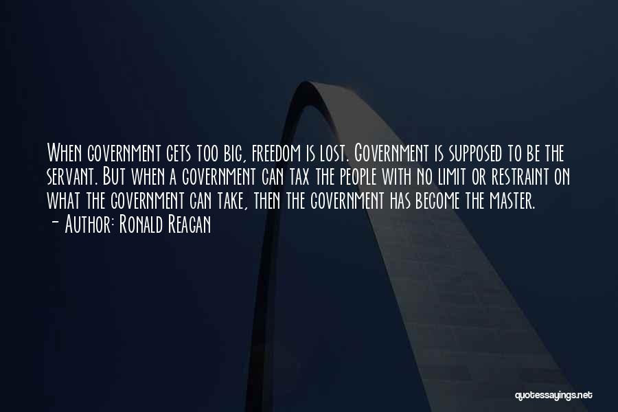 Ronald Reagan Quotes: When Government Gets Too Big, Freedom Is Lost. Government Is Supposed To Be The Servant. But When A Government Can