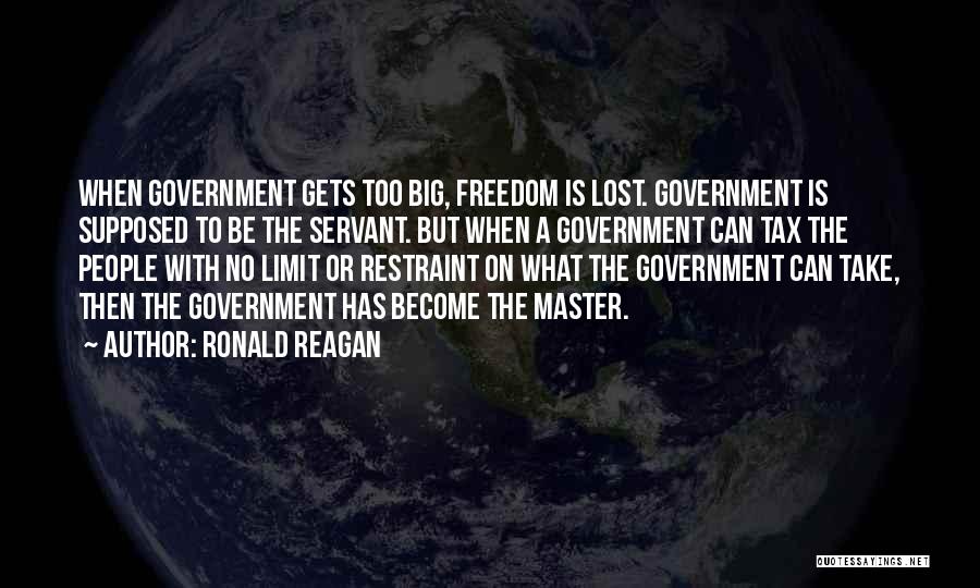 Ronald Reagan Quotes: When Government Gets Too Big, Freedom Is Lost. Government Is Supposed To Be The Servant. But When A Government Can