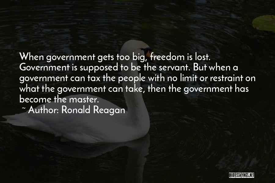 Ronald Reagan Quotes: When Government Gets Too Big, Freedom Is Lost. Government Is Supposed To Be The Servant. But When A Government Can