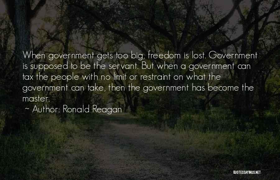 Ronald Reagan Quotes: When Government Gets Too Big, Freedom Is Lost. Government Is Supposed To Be The Servant. But When A Government Can