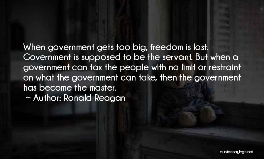 Ronald Reagan Quotes: When Government Gets Too Big, Freedom Is Lost. Government Is Supposed To Be The Servant. But When A Government Can