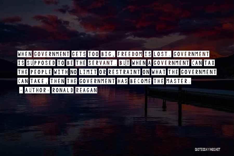 Ronald Reagan Quotes: When Government Gets Too Big, Freedom Is Lost. Government Is Supposed To Be The Servant. But When A Government Can