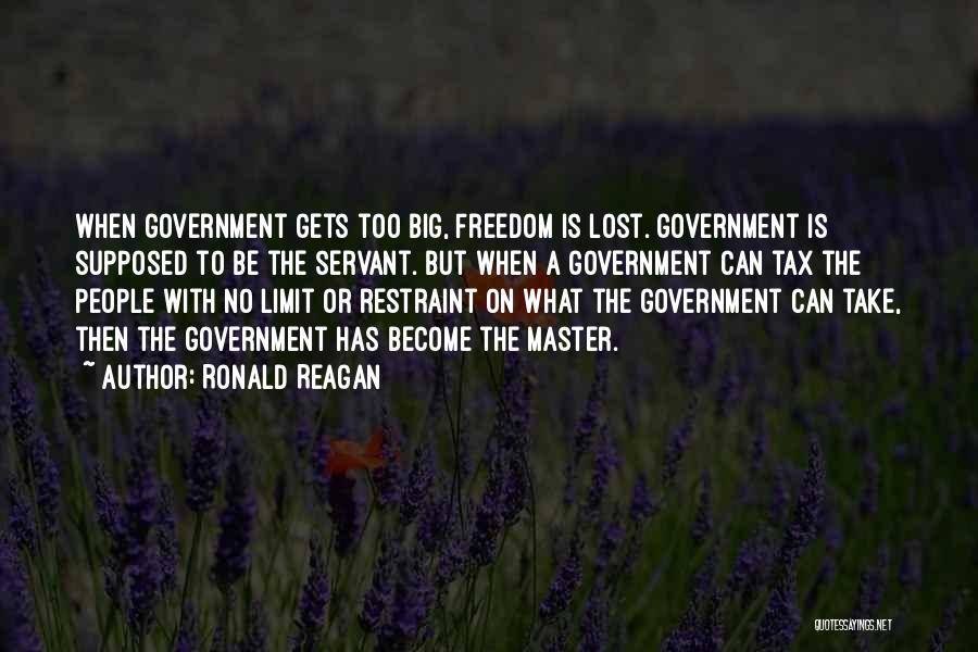 Ronald Reagan Quotes: When Government Gets Too Big, Freedom Is Lost. Government Is Supposed To Be The Servant. But When A Government Can