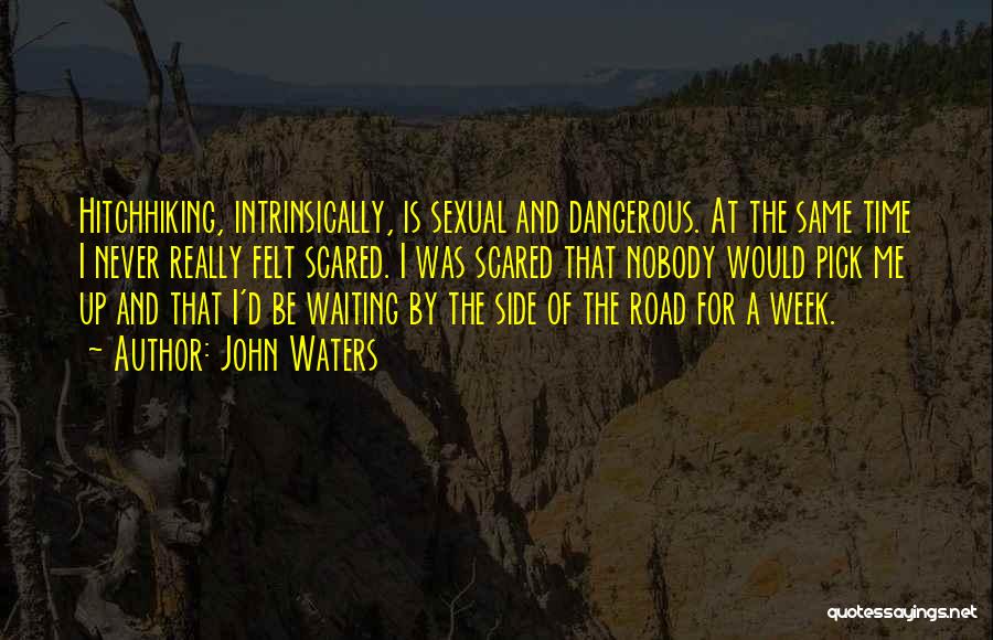 John Waters Quotes: Hitchhiking, Intrinsically, Is Sexual And Dangerous. At The Same Time I Never Really Felt Scared. I Was Scared That Nobody