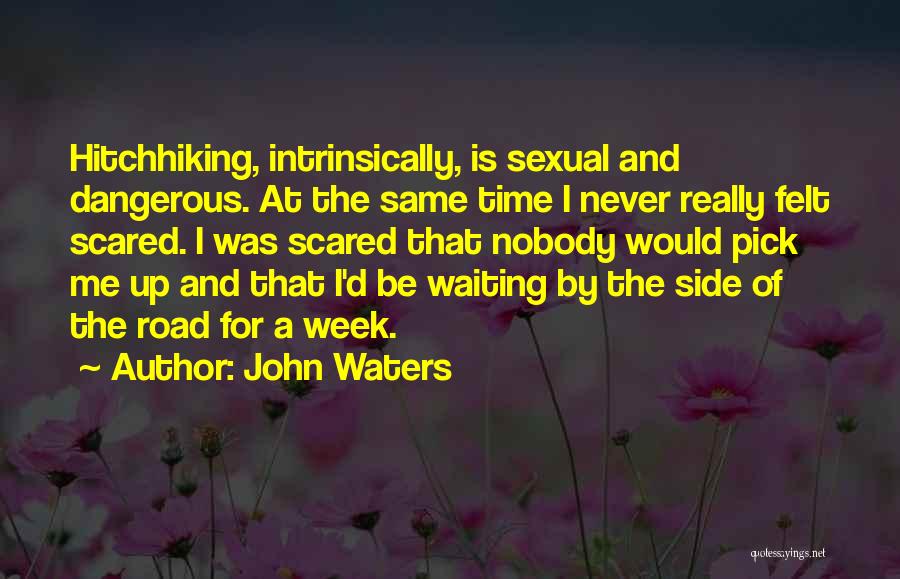 John Waters Quotes: Hitchhiking, Intrinsically, Is Sexual And Dangerous. At The Same Time I Never Really Felt Scared. I Was Scared That Nobody