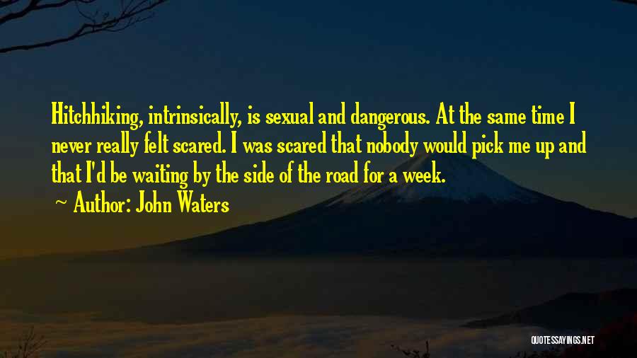 John Waters Quotes: Hitchhiking, Intrinsically, Is Sexual And Dangerous. At The Same Time I Never Really Felt Scared. I Was Scared That Nobody