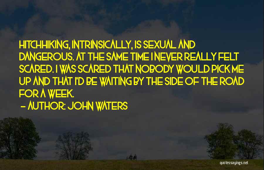 John Waters Quotes: Hitchhiking, Intrinsically, Is Sexual And Dangerous. At The Same Time I Never Really Felt Scared. I Was Scared That Nobody