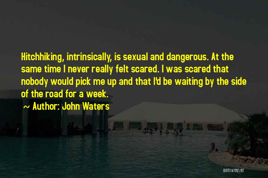 John Waters Quotes: Hitchhiking, Intrinsically, Is Sexual And Dangerous. At The Same Time I Never Really Felt Scared. I Was Scared That Nobody