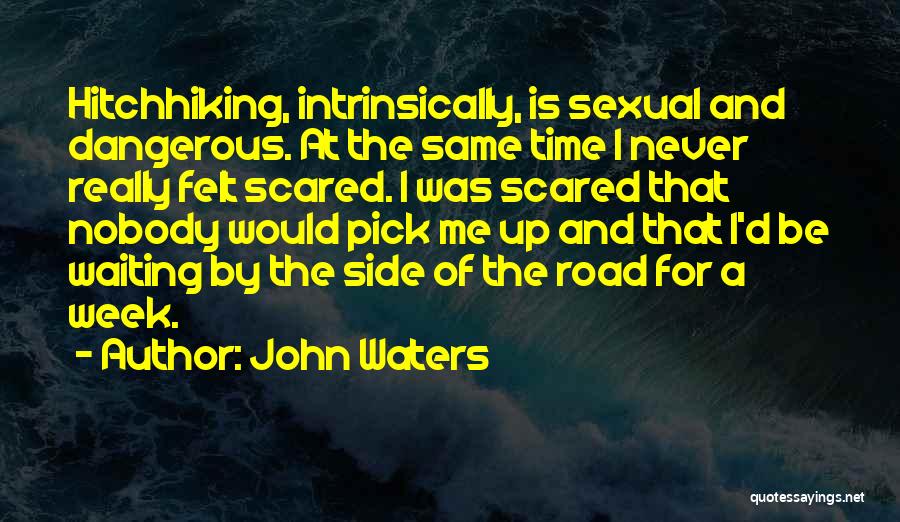 John Waters Quotes: Hitchhiking, Intrinsically, Is Sexual And Dangerous. At The Same Time I Never Really Felt Scared. I Was Scared That Nobody