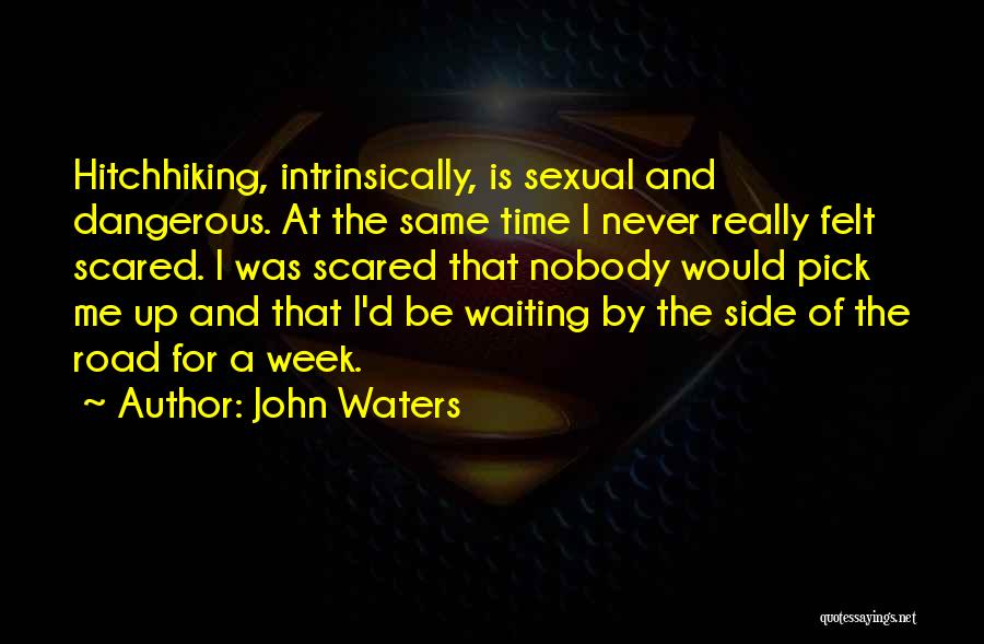 John Waters Quotes: Hitchhiking, Intrinsically, Is Sexual And Dangerous. At The Same Time I Never Really Felt Scared. I Was Scared That Nobody