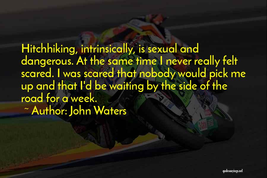 John Waters Quotes: Hitchhiking, Intrinsically, Is Sexual And Dangerous. At The Same Time I Never Really Felt Scared. I Was Scared That Nobody