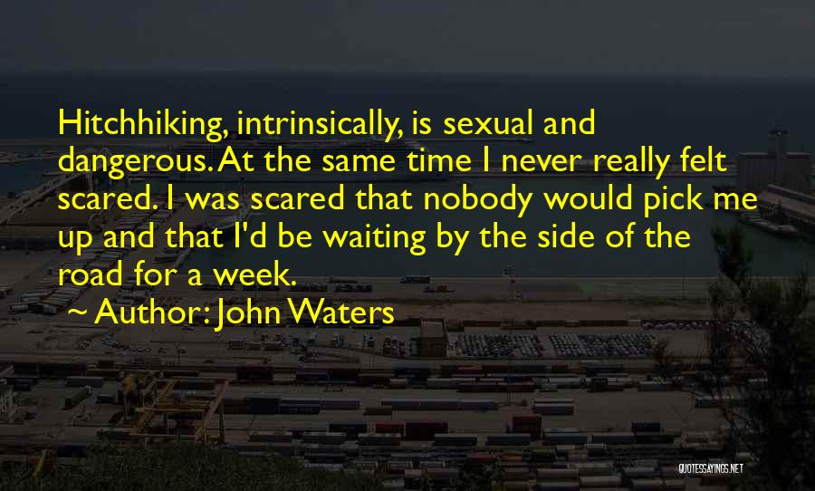 John Waters Quotes: Hitchhiking, Intrinsically, Is Sexual And Dangerous. At The Same Time I Never Really Felt Scared. I Was Scared That Nobody