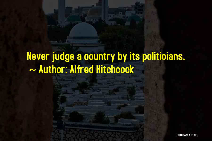 Alfred Hitchcock Quotes: Never Judge A Country By Its Politicians.