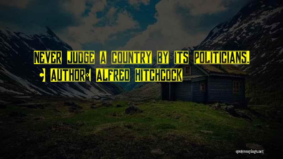 Alfred Hitchcock Quotes: Never Judge A Country By Its Politicians.
