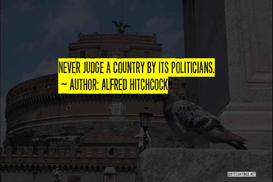 Alfred Hitchcock Quotes: Never Judge A Country By Its Politicians.