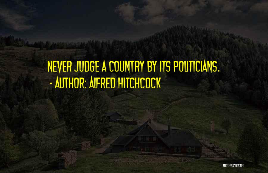 Alfred Hitchcock Quotes: Never Judge A Country By Its Politicians.