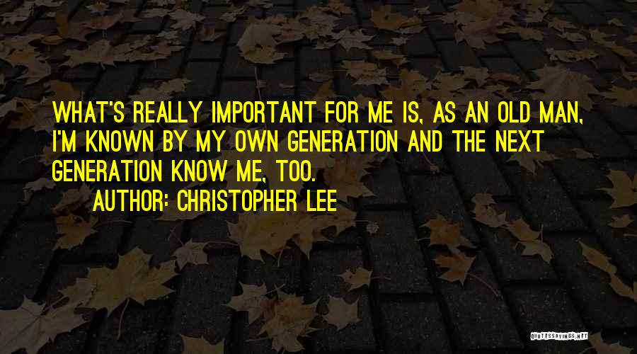 Christopher Lee Quotes: What's Really Important For Me Is, As An Old Man, I'm Known By My Own Generation And The Next Generation