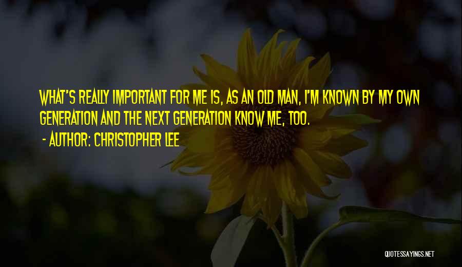 Christopher Lee Quotes: What's Really Important For Me Is, As An Old Man, I'm Known By My Own Generation And The Next Generation