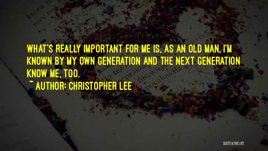 Christopher Lee Quotes: What's Really Important For Me Is, As An Old Man, I'm Known By My Own Generation And The Next Generation