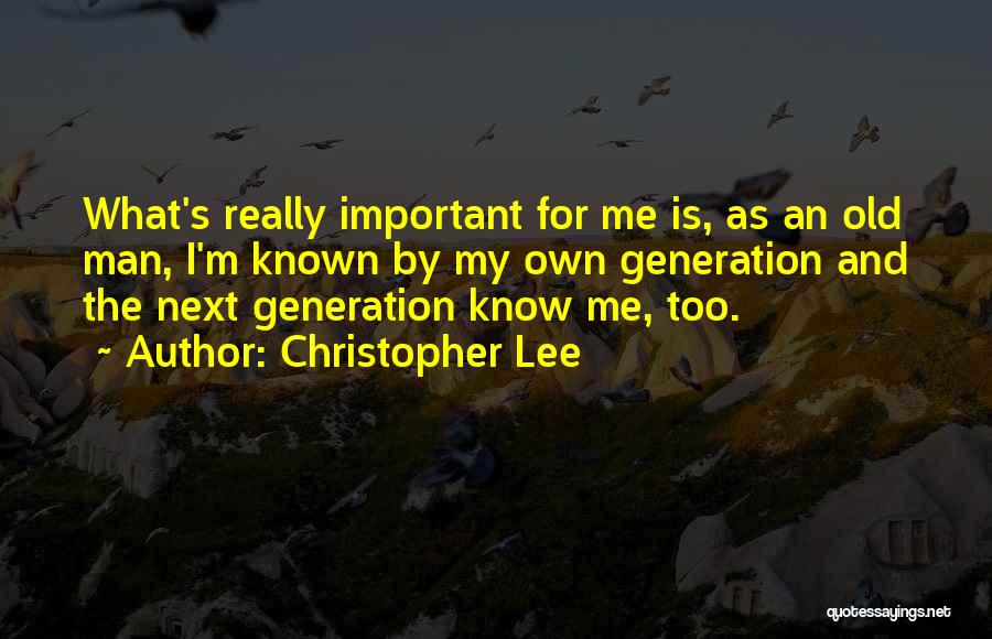 Christopher Lee Quotes: What's Really Important For Me Is, As An Old Man, I'm Known By My Own Generation And The Next Generation