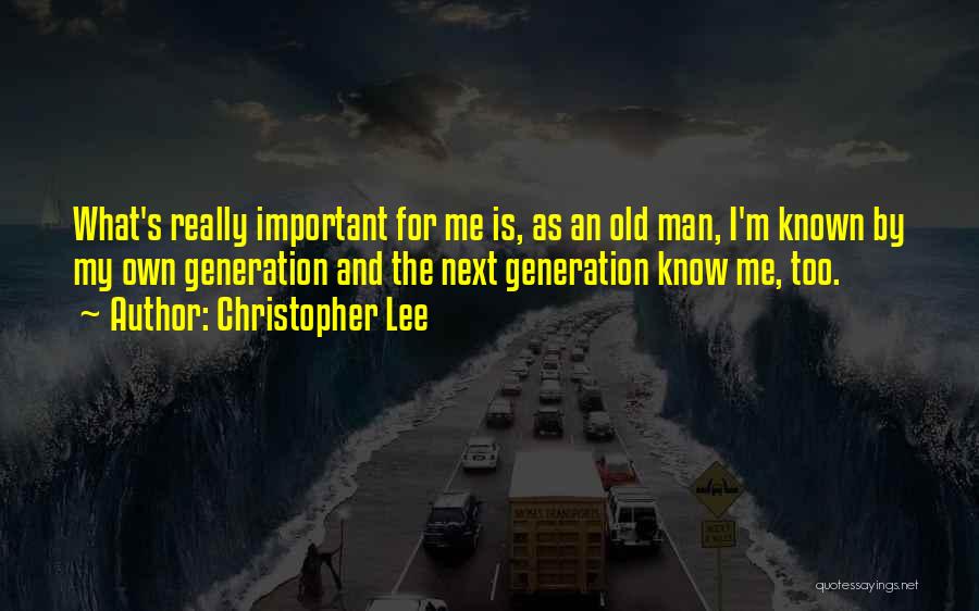 Christopher Lee Quotes: What's Really Important For Me Is, As An Old Man, I'm Known By My Own Generation And The Next Generation