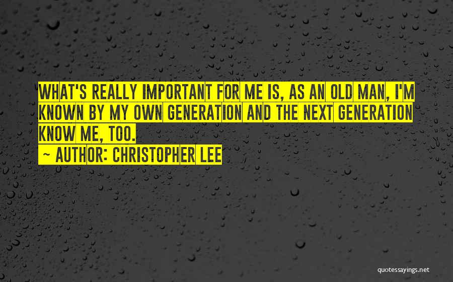 Christopher Lee Quotes: What's Really Important For Me Is, As An Old Man, I'm Known By My Own Generation And The Next Generation