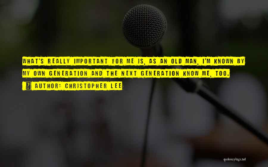 Christopher Lee Quotes: What's Really Important For Me Is, As An Old Man, I'm Known By My Own Generation And The Next Generation