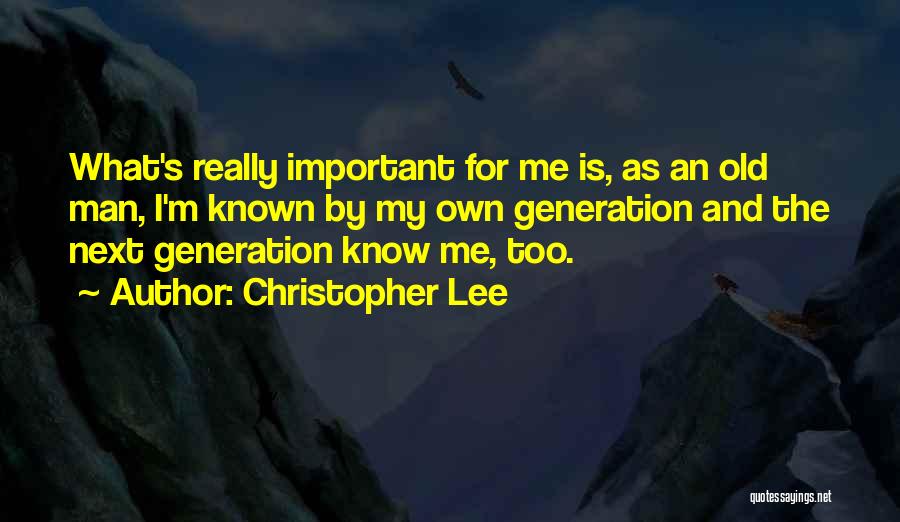 Christopher Lee Quotes: What's Really Important For Me Is, As An Old Man, I'm Known By My Own Generation And The Next Generation