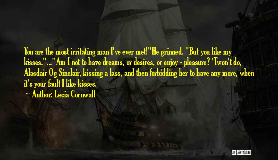 Lecia Cornwall Quotes: You Are The Most Irritating Man I've Ever Met!he Grinned. But You Like My Kisses....am I Not To Have Dreams,