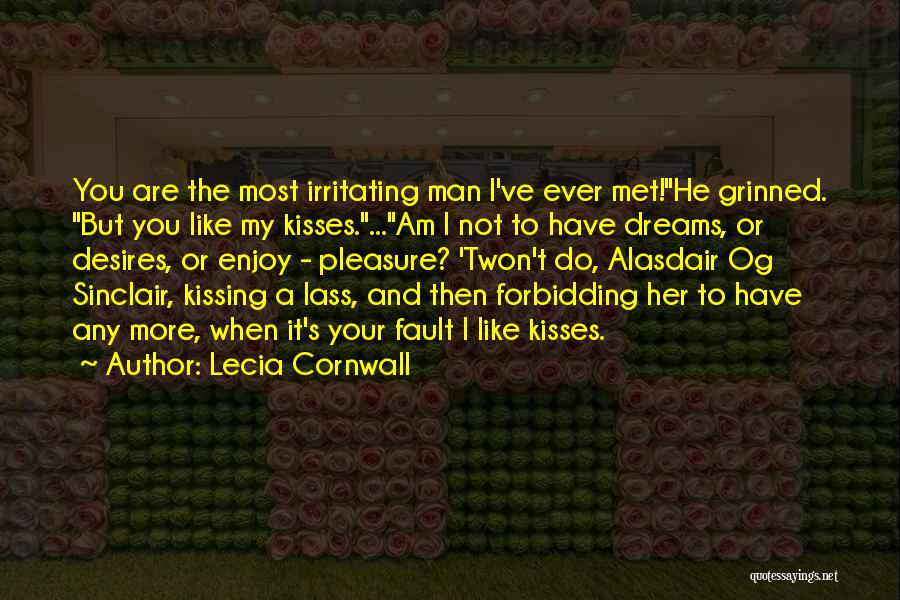 Lecia Cornwall Quotes: You Are The Most Irritating Man I've Ever Met!he Grinned. But You Like My Kisses....am I Not To Have Dreams,