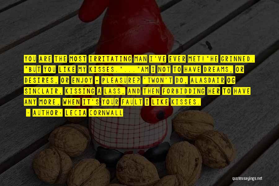 Lecia Cornwall Quotes: You Are The Most Irritating Man I've Ever Met!he Grinned. But You Like My Kisses....am I Not To Have Dreams,