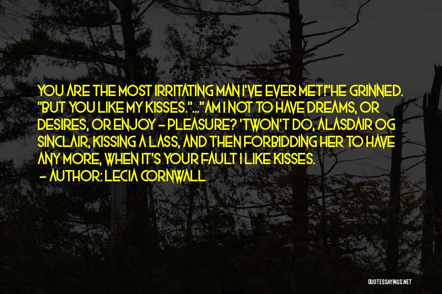 Lecia Cornwall Quotes: You Are The Most Irritating Man I've Ever Met!he Grinned. But You Like My Kisses....am I Not To Have Dreams,