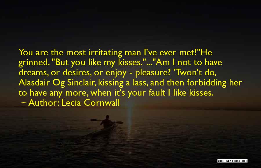 Lecia Cornwall Quotes: You Are The Most Irritating Man I've Ever Met!he Grinned. But You Like My Kisses....am I Not To Have Dreams,