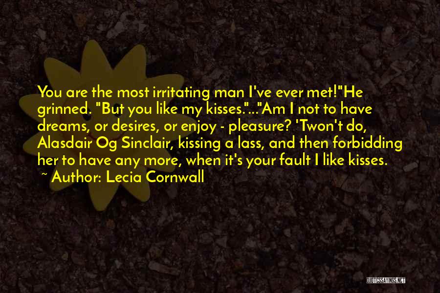 Lecia Cornwall Quotes: You Are The Most Irritating Man I've Ever Met!he Grinned. But You Like My Kisses....am I Not To Have Dreams,