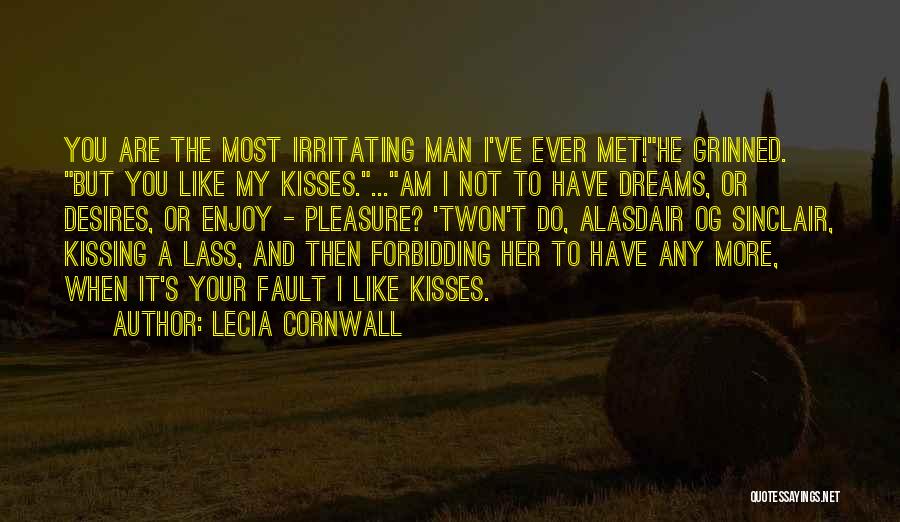Lecia Cornwall Quotes: You Are The Most Irritating Man I've Ever Met!he Grinned. But You Like My Kisses....am I Not To Have Dreams,