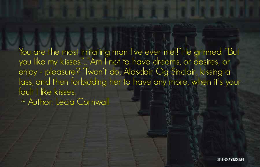 Lecia Cornwall Quotes: You Are The Most Irritating Man I've Ever Met!he Grinned. But You Like My Kisses....am I Not To Have Dreams,