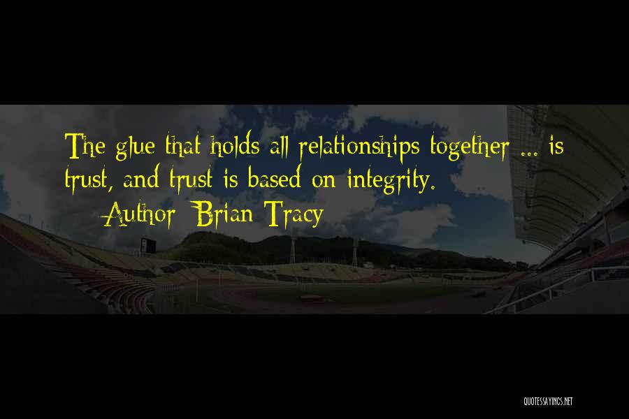 Brian Tracy Quotes: The Glue That Holds All Relationships Together ... Is Trust, And Trust Is Based On Integrity.