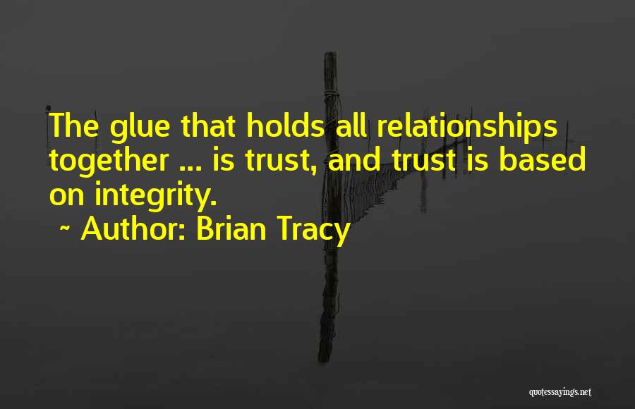 Brian Tracy Quotes: The Glue That Holds All Relationships Together ... Is Trust, And Trust Is Based On Integrity.