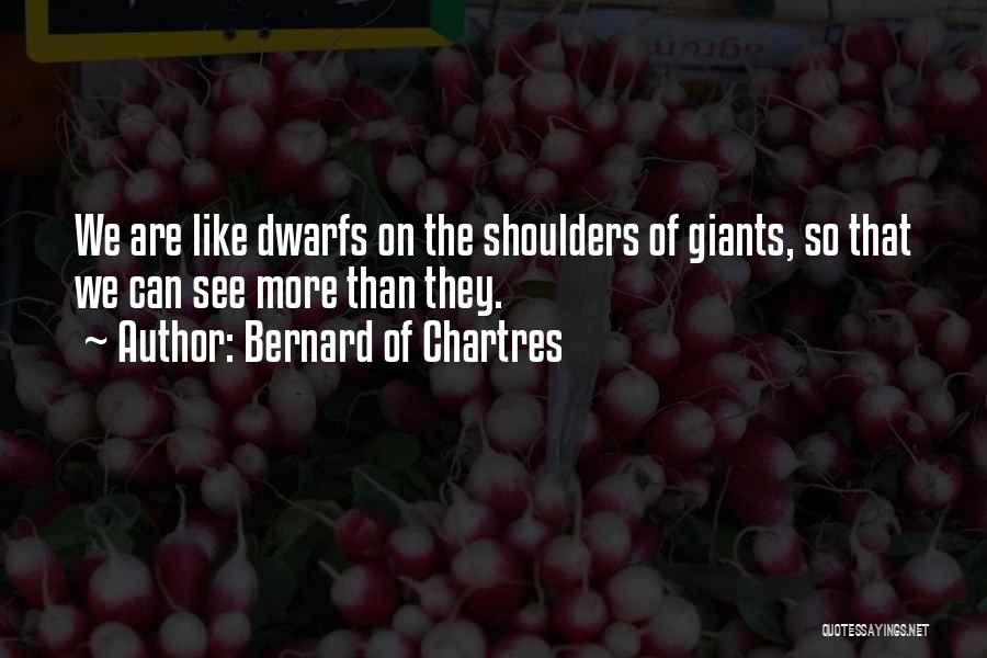 Bernard Of Chartres Quotes: We Are Like Dwarfs On The Shoulders Of Giants, So That We Can See More Than They.