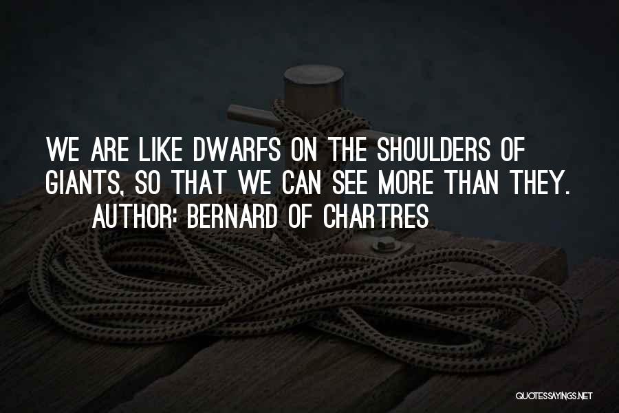 Bernard Of Chartres Quotes: We Are Like Dwarfs On The Shoulders Of Giants, So That We Can See More Than They.