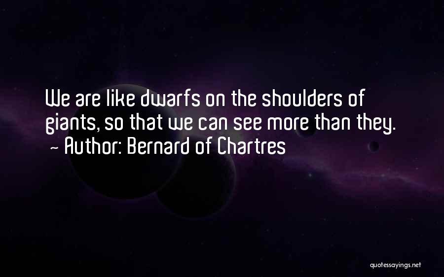 Bernard Of Chartres Quotes: We Are Like Dwarfs On The Shoulders Of Giants, So That We Can See More Than They.