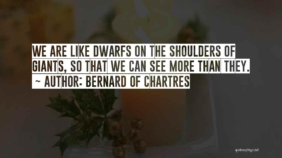 Bernard Of Chartres Quotes: We Are Like Dwarfs On The Shoulders Of Giants, So That We Can See More Than They.