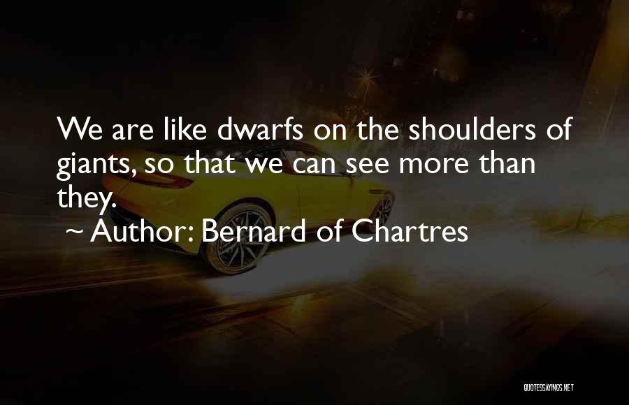 Bernard Of Chartres Quotes: We Are Like Dwarfs On The Shoulders Of Giants, So That We Can See More Than They.