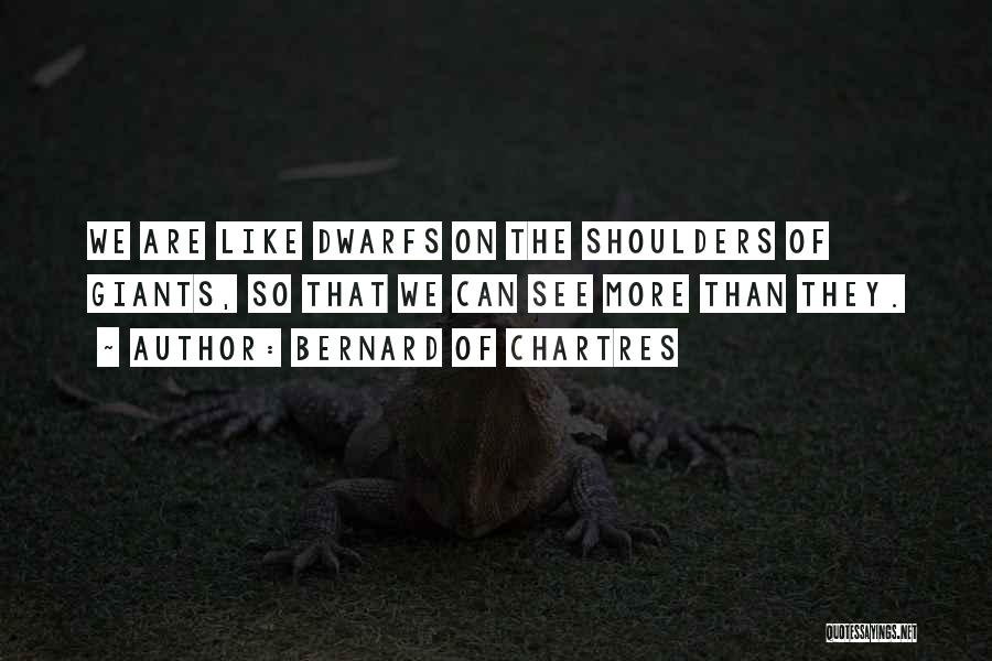 Bernard Of Chartres Quotes: We Are Like Dwarfs On The Shoulders Of Giants, So That We Can See More Than They.