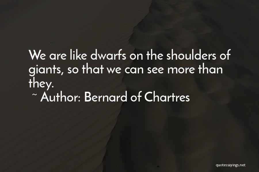 Bernard Of Chartres Quotes: We Are Like Dwarfs On The Shoulders Of Giants, So That We Can See More Than They.