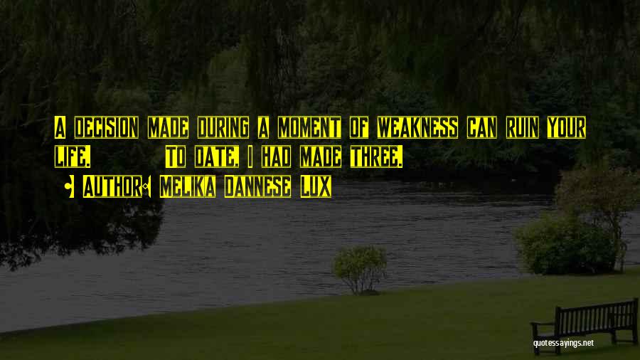 Melika Dannese Lux Quotes: A Decision Made During A Moment Of Weakness Can Ruin Your Life. To Date, I Had Made Three.