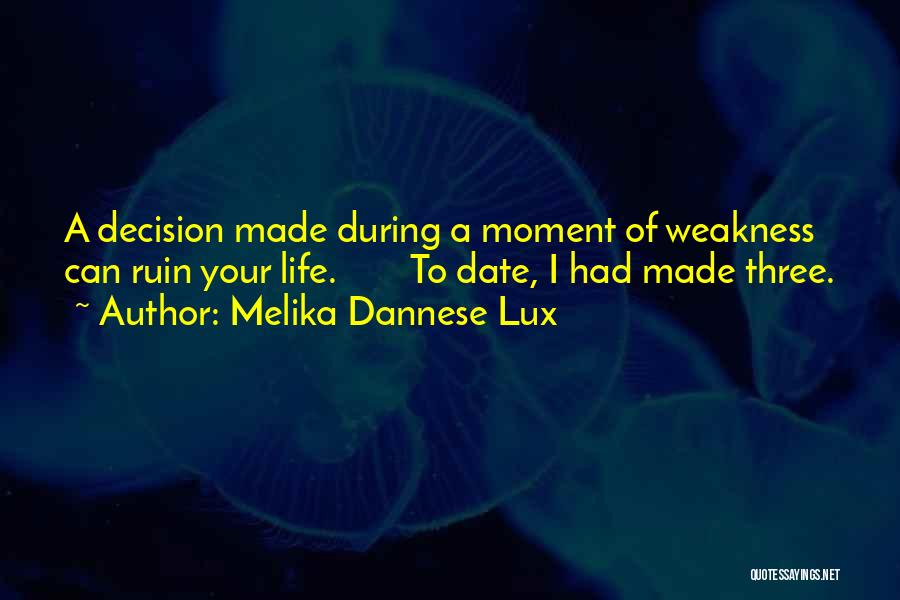 Melika Dannese Lux Quotes: A Decision Made During A Moment Of Weakness Can Ruin Your Life. To Date, I Had Made Three.